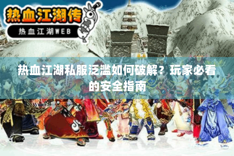 热血江湖私服泛滥如何破解？玩家必看的安全指南