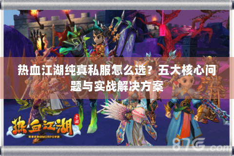 热血江湖纯真私服怎么选？五大核心问题与实战解决方案