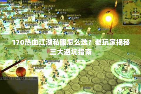 170热血江湖私服怎么选？老玩家揭秘三大避坑指南