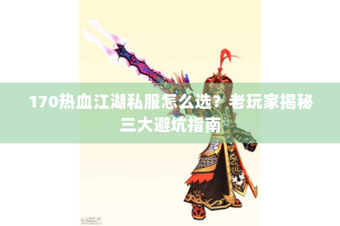 170热血江湖私服怎么选？老玩家揭秘三大避坑指南