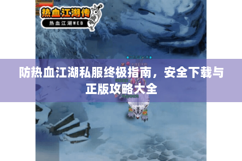防热血江湖私服终极指南，安全下载与正版攻略大全