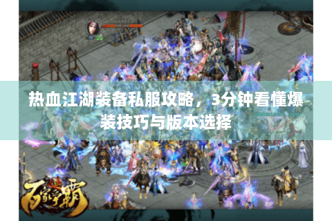 热血江湖装备私服攻略，3分钟看懂爆装技巧与版本选择