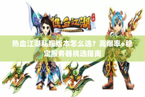 热血江湖私服版本怎么选？高爆率+稳定服务器挑选指南