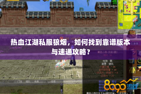 热血江湖私服狼烟，如何找到靠谱版本与速通攻略？