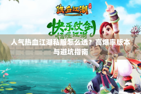 人气热血江湖私服怎么选？高爆率版本与避坑指南