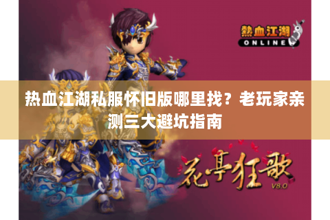 热血江湖私服怀旧版哪里找？老玩家亲测三大避坑指南