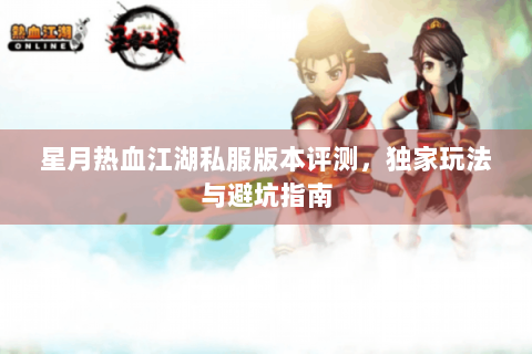 星月热血江湖私服版本评测，独家玩法与避坑指南