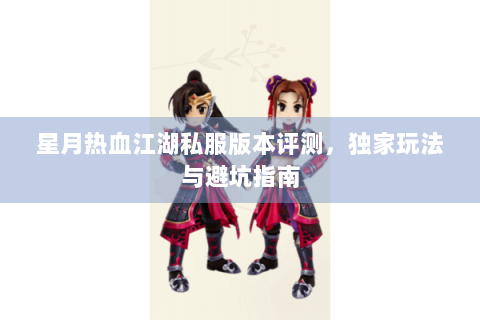 星月热血江湖私服版本评测，独家玩法与避坑指南
