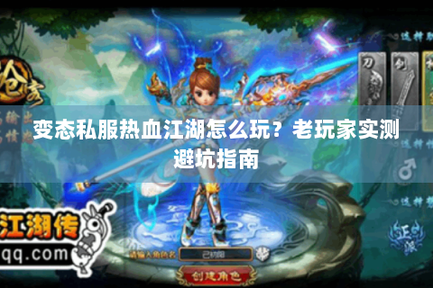 变态私服热血江湖怎么玩？老玩家实测避坑指南