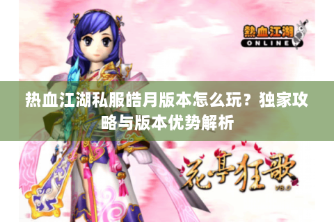 热血江湖私服皓月版本怎么玩？独家攻略与版本优势解析