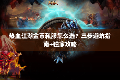 热血江湖金币私服怎么选？三步避坑指南+独家攻略