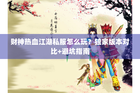 财神热血江湖私服怎么玩？独家版本对比+避坑指南
