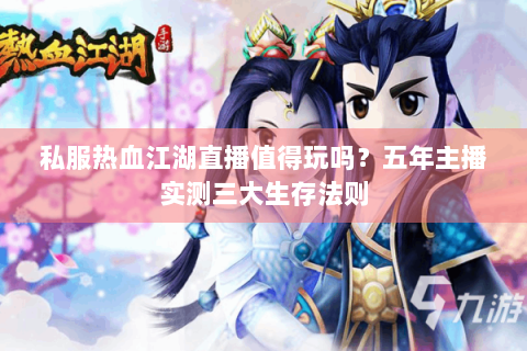 私服热血江湖直播值得玩吗？五年主播实测三大生存法则