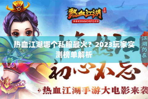 热血江湖哪个私服最火？2023玩家实测榜单解析