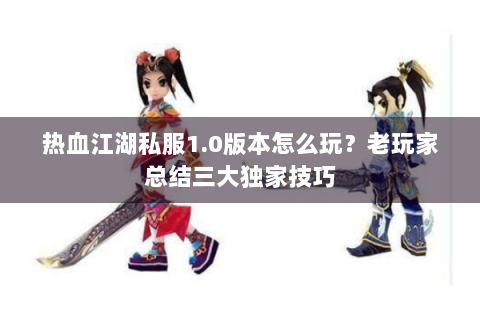 热血江湖私服1.0版本怎么玩？老玩家总结三大独家技巧