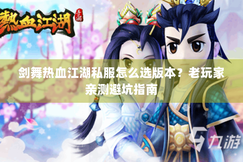 剑舞热血江湖私服怎么选版本？老玩家亲测避坑指南
