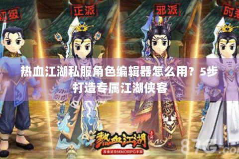 热血江湖私服角色编辑器怎么用？5步打造专属江湖侠客