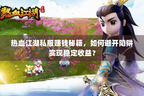 热血江湖私服赚钱秘籍，如何避开陷阱实现稳定收益？