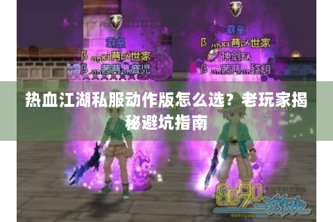 热血江湖私服动作版怎么选？老玩家揭秘避坑指南