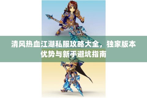 清风热血江湖私服攻略大全，独家版本优势与新手避坑指南
