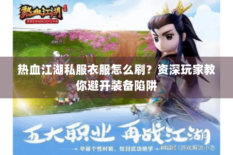 热血江湖私服衣服怎么刷？资深玩家教你避开装备陷阱