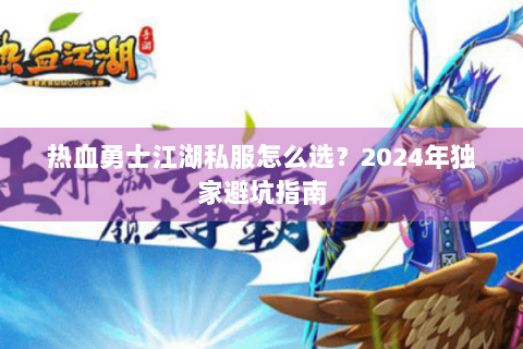 热血勇士江湖私服怎么选？2024年独家避坑指南