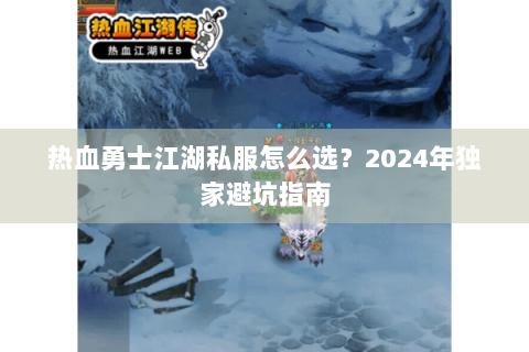 热血勇士江湖私服怎么选？2024年独家避坑指南