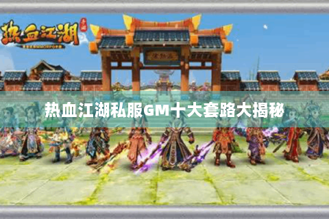 热血江湖私服GM十大套路大揭秘