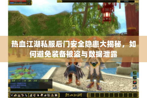热血江湖私服后门安全隐患大揭秘，如何避免装备被盗与数据泄露