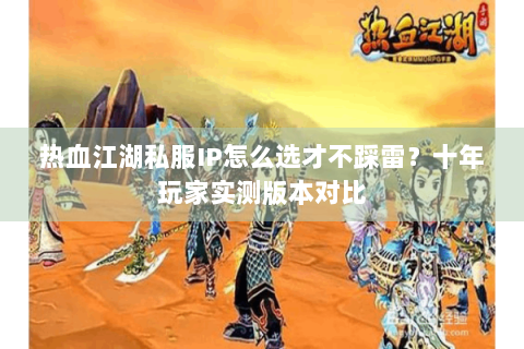 热血江湖私服IP怎么选才不踩雷？十年玩家实测版本对比