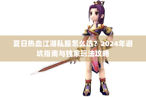 夏日热血江湖私服怎么选？2024年避坑指南与独家玩法攻略
