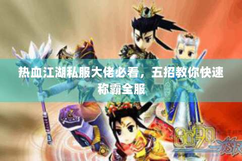 热血江湖私服大佬必看，五招教你快速称霸全服