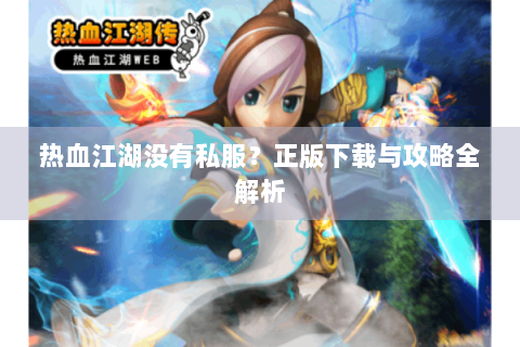 热血江湖没有私服？正版下载与攻略全解析