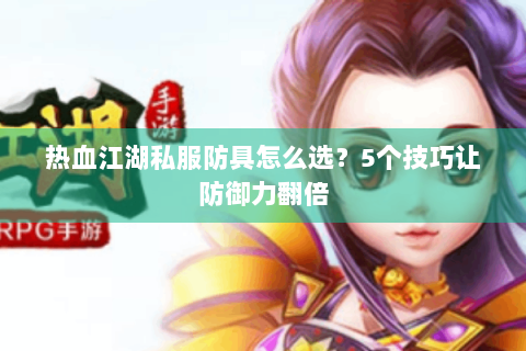 热血江湖私服防具怎么选？5个技巧让防御力翻倍