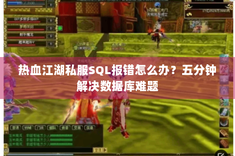 热血江湖私服SQL报错怎么办？五分钟解决数据库难题