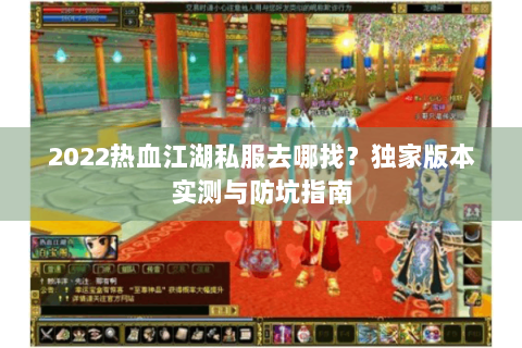 2022热血江湖私服去哪找？独家版本实测与防坑指南