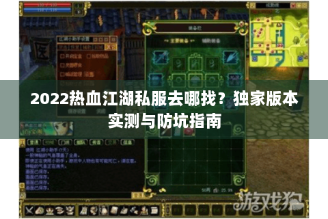 2022热血江湖私服去哪找？独家版本实测与防坑指南