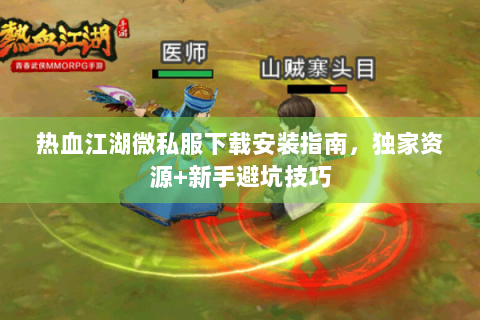 热血江湖微私服下载安装指南，独家资源+新手避坑技巧