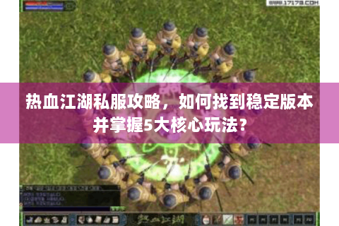 热血江湖私服攻略，如何找到稳定版本并掌握5大核心玩法？