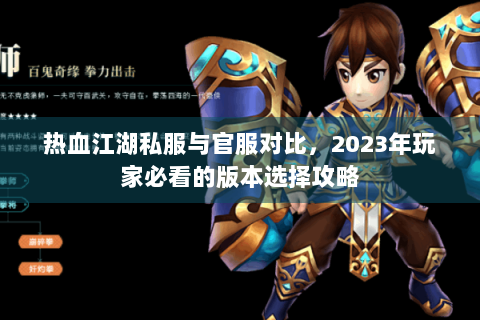 热血江湖私服与官服对比，2023年玩家必看的版本选择攻略