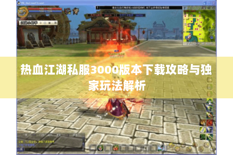 热血江湖私服3000版本下载攻略与独家玩法解析