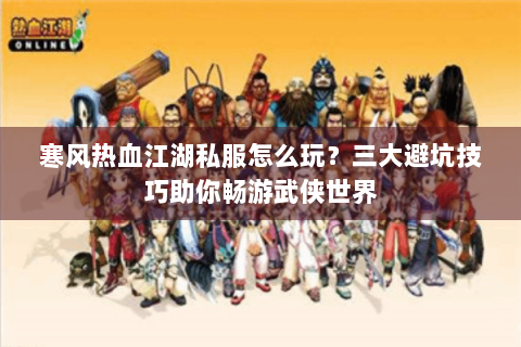 寒风热血江湖私服怎么玩？三大避坑技巧助你畅游武侠世界