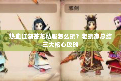 热血江湖苍龙私服怎么玩？老玩家总结三大核心攻略