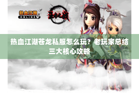 热血江湖苍龙私服怎么玩？老玩家总结三大核心攻略