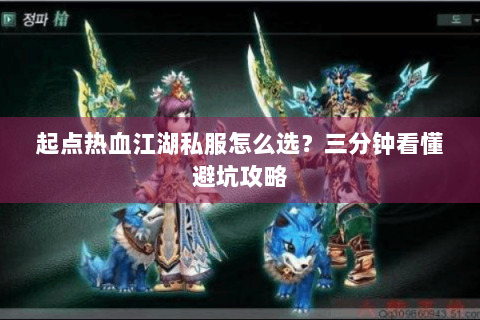 起点热血江湖私服怎么选？三分钟看懂避坑攻略