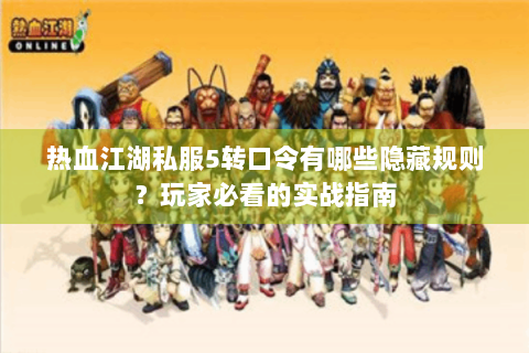 热血江湖私服5转口令有哪些隐藏规则？玩家必看的实战指南