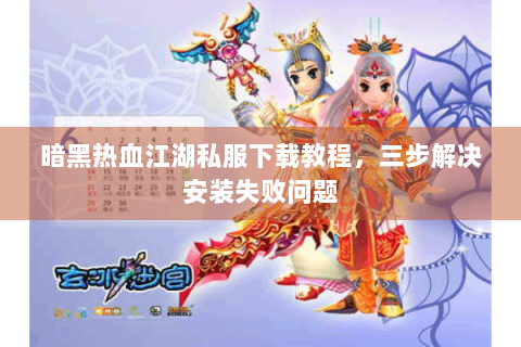 暗黑热血江湖私服下载教程，三步解决安装失败问题