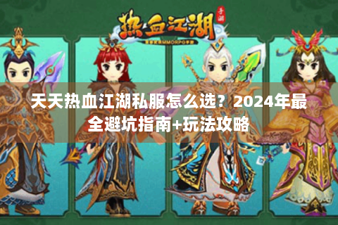 天天热血江湖私服怎么选？2024年最全避坑指南+玩法攻略