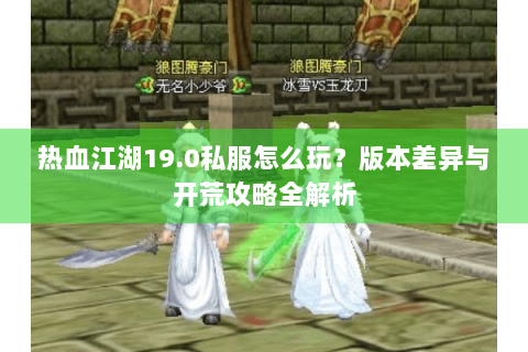 热血江湖19.0私服怎么玩？版本差异与开荒攻略全解析