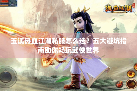 玉溪热血江湖私服怎么选？五大避坑指南助你畅玩武侠世界